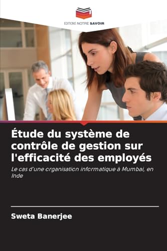 Étude du système de contrôle de gestion sur l'efficacité des employés: Le cas d'une organisation informatique à Mumbai, en Inde von Editions Notre Savoir