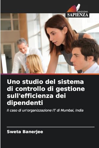 Uno studio del sistema di controllo di gestione sull'efficienza dei dipendenti: Il caso di un'organizzazione IT di Mumbai, India von Edizioni Sapienza