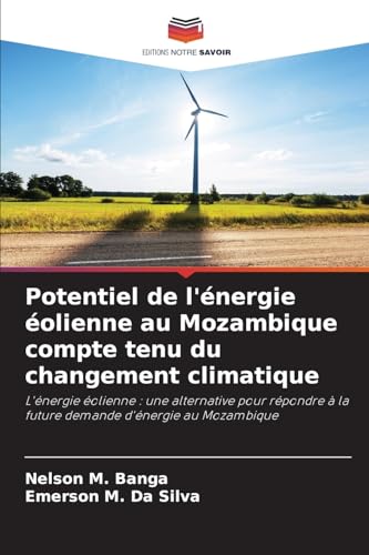 Potentiel de l'énergie éolienne au Mozambique compte tenu du changement climatique: L'énergie éolienne : une alternative pour répondre à la future demande d'énergie au Mozambique von Editions Notre Savoir