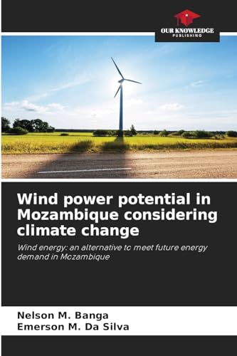Wind power potential in Mozambique considering climate change: Wind energy: an alternative to meet future energy demand in Mozambique von Our Knowledge Publishing