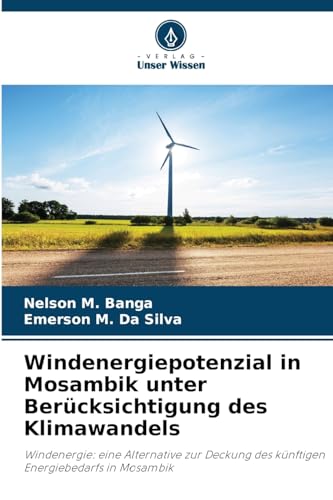 Windenergiepotenzial in Mosambik unter Berücksichtigung des Klimawandels: Windenergie: eine Alternative zur Deckung des künftigen Energiebedarfs in Mosambik von Verlag Unser Wissen