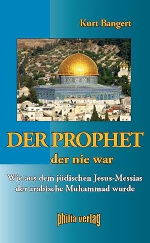 Der Prophet, der nie war: Wie aus dem jüdischen Jesus-Messias der arabische Muhammad wurde
