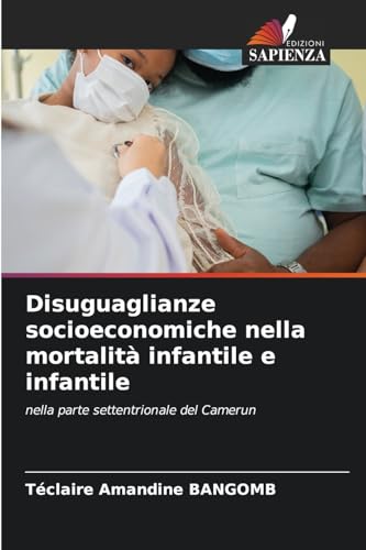 Disuguaglianze socioeconomiche nella mortalità infantile e infantile: nella parte settentrionale del Camerun von Edizioni Sapienza