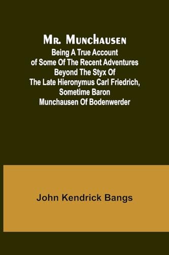 Mr. Munchausen; Being a True Account of Some of the Recent Adventures beyond the Styx of the Late Hieronymus Carl Friedrich, Sometime Baron Munchausen of Bodenwerder von Alpha Edition