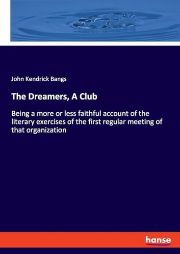 The Dreamers, A Club: Being a more or less faithful account of the literary exercises of the first regular meeting of that organization von hansebooks