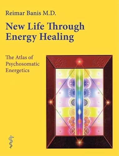 New Life Through Energy Healing: The Atlas of Psychosomatic Energetics