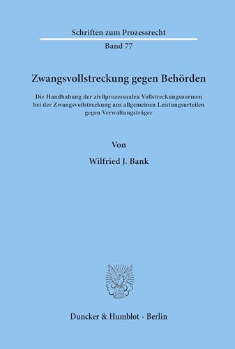 Zwangsvollstreckung gegen Behörden.: Die Handhabung der zivilprozessualen Vollstreckungsnormen bei der Zwangsvollstreckung aus allgemeinen ... (Schriften zum Prozessrecht, Band 77) von Duncker & Humblot