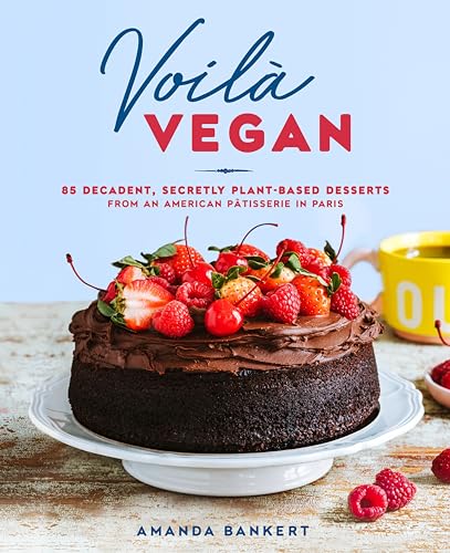 Voilà Vegan: 85 Decadent, Secretly Plant-Based Desserts from an American Pâtisserie in Paris: A Baking Book Voilà Vegan: 85 Decadent, Secretly Plant-Based Desserts from an American Pâtisserie in Paris: A Baking Book