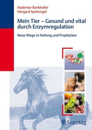 Mein Tier - Gesund und vital durch Enzymregulation: Neue Wege in Heilung und Prophylaxe Mein Tier - Gesund und vital durch Enzymregulation: Neue Wege in Heilung und Prophylaxe