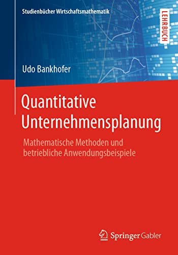 Quantitative Unternehmensplanung: Mathematische Methoden und betriebliche Anwendungsbeispiele (Studienbücher Wirtschaftsmathematik) von Springer