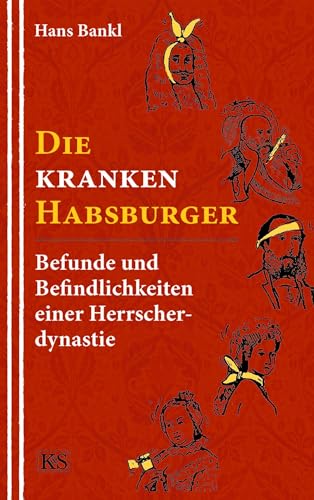 Die kranken Habsburger: Befunde und Befindlichkeiten einer Herrscherdynastie von Kremayr und Scheriau
