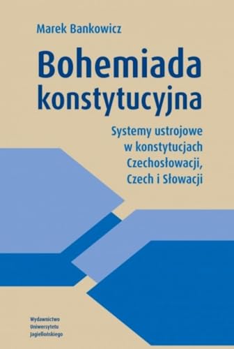 Bohemiada konstytucyjna: Systemy ustrojowe w konstytucjach Czechosłowacji, Czech i Słowacji von Wydawnictwo Uniwersytetu Jagiellońskiego