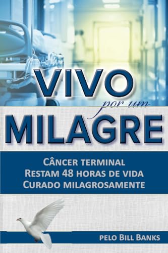 Vivo por um Milagre: Câncer terminal. Restam 48 horas de vida. Curado milagrosamente von Impact Christian Books, Inc.