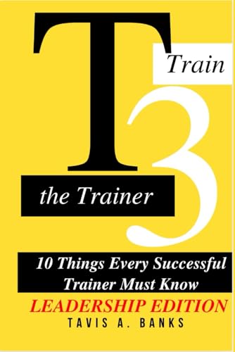 T3 TRAIN THE TRAINER 10 THINGS EVERY SUCCESSFUL TRAINER MUST KNOW: Leadership Edition von Independently published