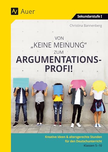 Von Keine Meinung zum Argumentationsprofi: Kreative 20-Minuten-Ideen & altersgerechte Stunden für den Deutschunterricht - Klassen 5-10