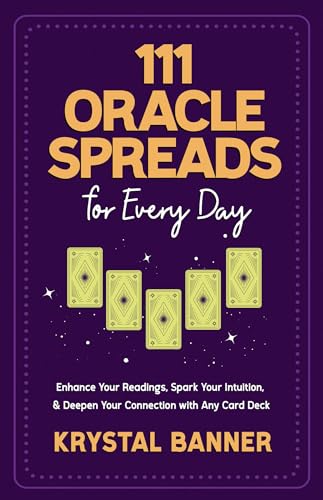 111 Oracle Spreads for Every Day: Enhance Your Readings, Spark Your Intuition, & Deepen Your Connection With Any Card Deck