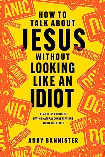 How to Talk about Jesus without Looking like an Idiot: A Panic-Free Guide to Having Natural Conversations about Your Faith