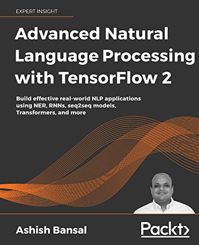 Advanced Natural Language Processing with TensorFlow 2: Build effective real-world NLP applications using NER, RNNs, seq2seq models, Transformers, and more