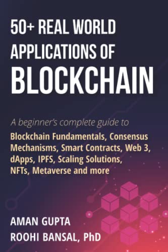 50+ Real World Applications of Blockchain: A beginner’s complete guide to Blockchain Fundamentals, Consensus Mechanisms, Smart Contracts, Web 3, ... Scaling Solutions, NFTs, Metaverse and more