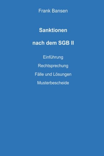 Sanktionen nach dem SGB II: Einführung - Rechtsprechung - Fälle und Lösungen - Musterbescheide Sanktionen nach dem SGB II: Einführung - Rechtsprechung - Fälle und Lösungen - Musterbescheide