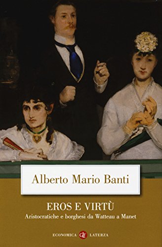 Eros e virtù. Aristocratiche e borghesi da Watteau a Manet (Economica Laterza)