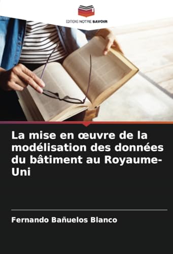 La mise en œuvre de la modélisation des données du bâtiment au Royaume-Uni von Editions Notre Savoir