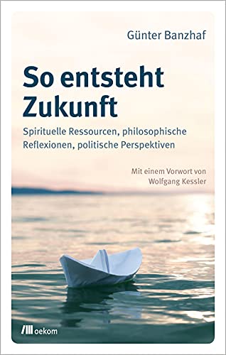 So entsteht Zukunft: Spirituelle Ressourcen, philosophische Reflexionen, politische Perspektiven von Oekom Verlag GmbH