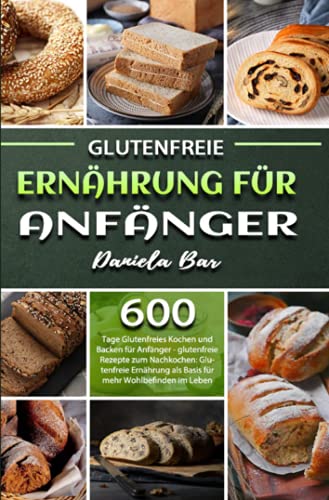 Glutenfreie Ernährung für Anfänger: 600 Tage Glutenfreies Kochen und Backen für Anfänger - glutenfreie Rezepte zum Nachkochen: Glutenfreie Ernährung als Basis für mehr Wohlbefinden im Leben von Neopubli GmbH