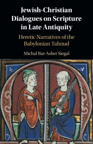 Jewish-Christian Dialogues on Scripture in Late Antiquity: Heretic Narratives of the Babylonian Talmud Jewish-Christian Dialogues on Scripture in Late Antiquity: Heretic Narratives of the Babylonian Talmud