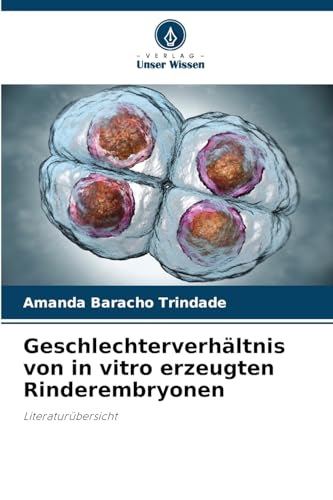 Geschlechterverhältnis von in vitro erzeugten Rinderembryonen: Literaturübersicht von Verlag Unser Wissen