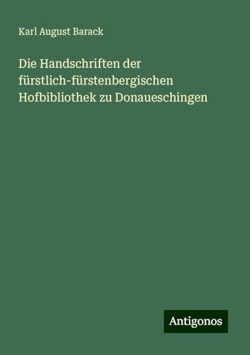 Die Handschriften der fürstlich-fürstenbergischen Hofbibliothek zu Donaueschingen von Antigonos Verlag