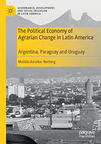 The Political Economy of Agrarian Change in Latin America: Argentina, Paraguay and Uruguay (Governance, Development, and Social Inclusion in Latin America)