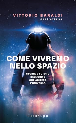 Come vivremo nello spazio. Storia e futuro dell'uomo che abiterà l'universo (Straordinariamente) von Gribaudo