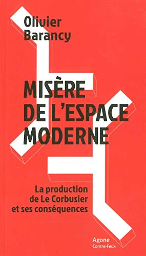 Misère de l'espace moderne: La production de Le Corbusier et ses conséquences