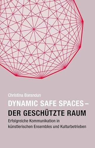 Dynamic Safe Spaces: Der geschützte Raum. Erfolgreiche Kommunikation in künstlerischen Ensembles und Kulturbetrieben