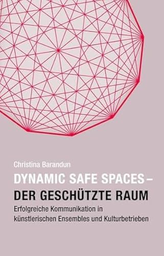 Dynamic Safe Spaces: Der geschützte Raum. Erfolgreiche Kommunikation in künstlerischen Ensembles und Kulturbetrieben