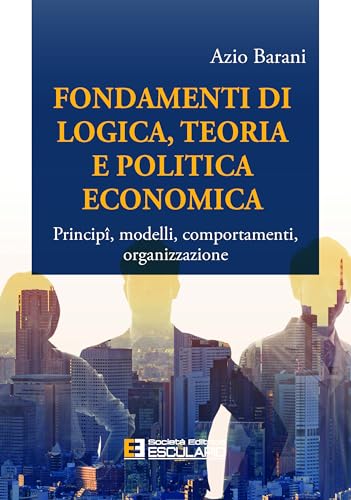Fondamenti di Logica Teoria e Politica Economica: Principi, Modelli, Comportamenti e Organizzazione von Società Editrice Esculapio