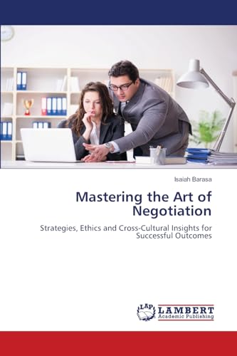 Mastering the Art of Negotiation: Strategies, Ethics and Cross-Cultural Insights for Successful Outcomes von LAP LAMBERT Academic Publishing