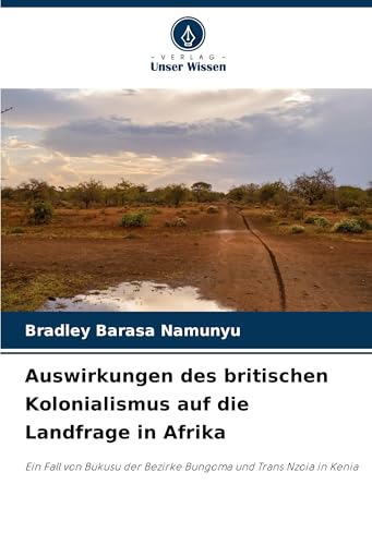 Auswirkungen des britischen Kolonialismus auf die Landfrage in Afrika: Ein Fall von Bukusu der Bezirke Bungoma und Trans Nzoia in Kenia von Verlag Unser Wissen
