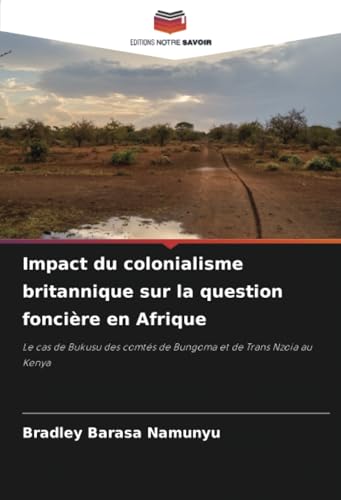 Impact du colonialisme britannique sur la question foncière en Afrique: Le cas de Bukusu des comtés de Bungoma et de Trans Nzoia au Kenya von Editions Notre Savoir