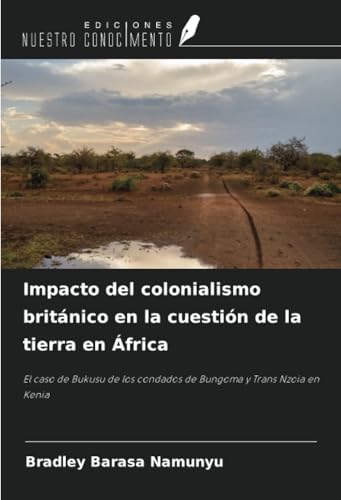 Impacto del colonialismo británico en la cuestión de la tierra en África: El caso de Bukusu de los condados de Bungoma y Trans Nzoia en Kenia von Ediciones Nuestro Conocimiento
