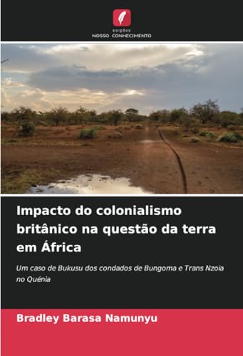Impacto do colonialismo britânico na questão da terra em África: Um caso de Bukusu dos condados de Bungoma e Trans Nzoia no Quénia von Edições Nosso Conhecimento