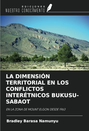 LA DIMENSIÓN TERRITORIAL EN LOS CONFLICTOS INTERÉTNICOS BUKUSU-SABAOT: EN LA ZONA DE MOUNT ELGON DESDE 1963 von Ediciones Nuestro Conocimiento