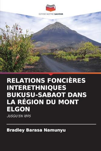 RELATIONS FONCIÈRES INTERETHNIQUES BUKUSU-SABAOT DANS LA RÉGION DU MONT ELGON: JUSQU'EN 1895 von Editions Notre Savoir