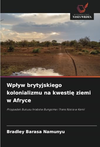 Wpływ brytyjskiego kolonializmu na kwestię ziemi w Afryce: Przypadek Bukusu hrabstw Bungoma i Trans Nzoia w Kenii von Wydawnictwo Nasza Wiedza