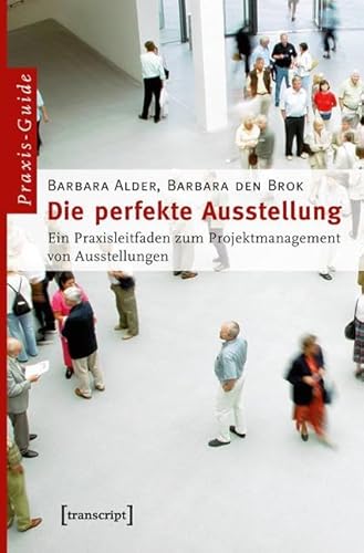 Die perfekte Ausstellung: Ein Praxisleitfaden zum Projektmanagement von Ausstellungen (Schriften zum Kultur- und Museumsmanagement)