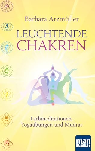 Leuchtende Chakren: Farbmeditationen, Yogaübungen und Mudras
