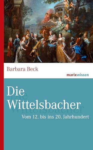 Die Wittelsbacher: Vom 12. bis ins 20. Jahrhundert (marixwissen) von Marix Verlag