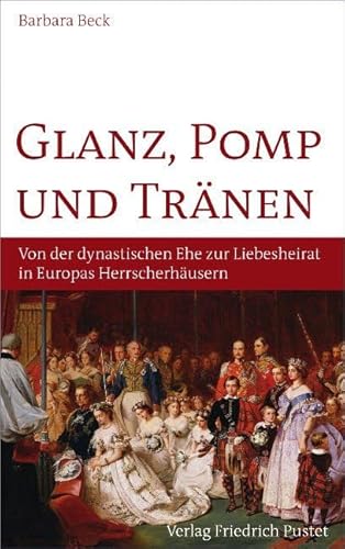 Glanz, Pomp und Tränen: Von der dynastischen Ehe zur Liebeshochzeit in europäischen Herrscherhäusern (Biografien)
