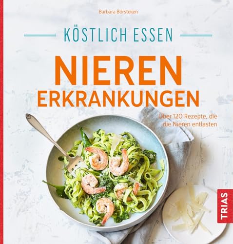 Köstlich essen Nierenerkrankungen: Über 120 Rezepte, die die Nieren entlasten